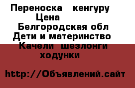 Переноска “ кенгуру“ › Цена ­ 1 300 - Белгородская обл. Дети и материнство » Качели, шезлонги, ходунки   